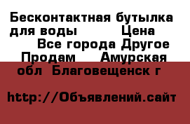 Бесконтактная бутылка для воды ESLOE › Цена ­ 1 590 - Все города Другое » Продам   . Амурская обл.,Благовещенск г.